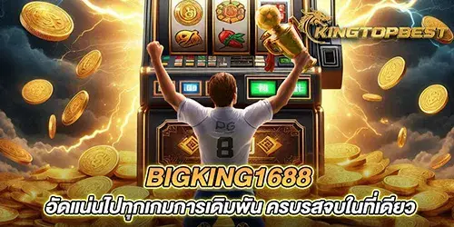 bigking1688 อัดแน่นไปทุกเกมการเดิมพัน ครบรสจบในที่เดียว